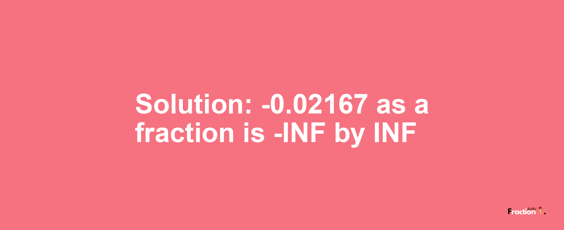 Solution:-0.02167 as a fraction is -INF/INF